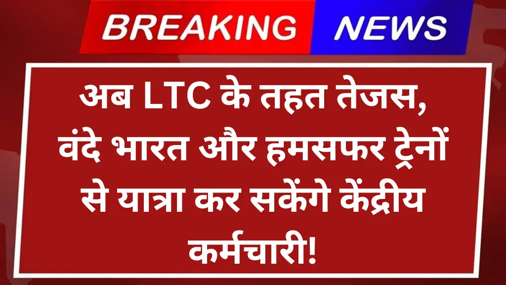 अब LTC के तहत तेजस, वंदे भारत और हमसफर ट्रेनों से यात्रा कर सकेंगे केंद्रीय कर्मचारी!